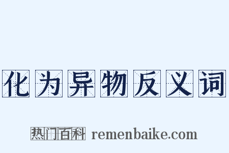 化为异物反义词是什么意思的图片